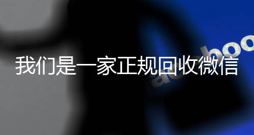我们是一家正规回收微回收微信秒结账的信号的平台（正规高价回收微信号平台）