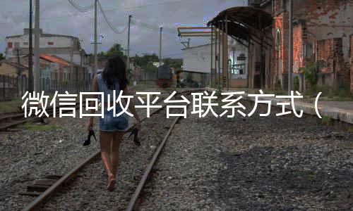 微信回收平台联微信回收秒结系方式（微信回收24小时）