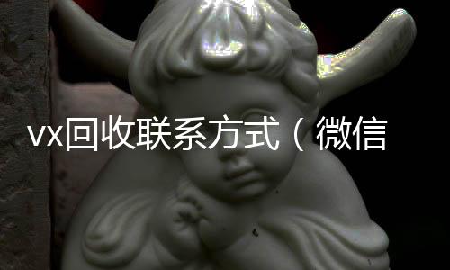 vx回收联系方回收vx号秒结式（微信回收平台怎么找）